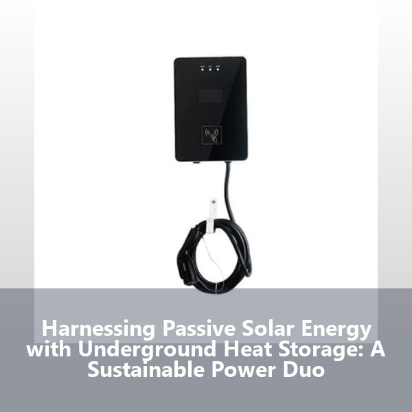 Harnessing Passive Solar Energy with Underground Heat Storage: A Sustainable Power Duo